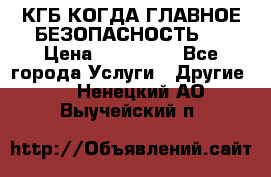 КГБ-КОГДА ГЛАВНОЕ БЕЗОПАСНОСТЬ-1 › Цена ­ 110 000 - Все города Услуги » Другие   . Ненецкий АО,Выучейский п.